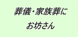 葬儀・家族葬
お坊さん
お経葬儀
直葬（釜前葬）の葬儀
1日葬の葬儀
一般葬の葬儀